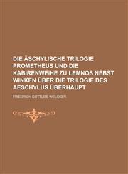 Die Aschylische Trilogie Prometheus Und Die Kabirenweihe Zu Lemnos Nebst Winken Uber Die Trilogie Des Aeschylus Uberhaupt,1230114254,9781230114255
