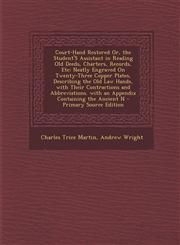 Court-Hand Restored Or, the Student's Assistant in Reading Old Deeds, Charters, Records, Etc Neatly Engraved on Twenty-Three Copper Plates, Describin,1295531453,9781295531455