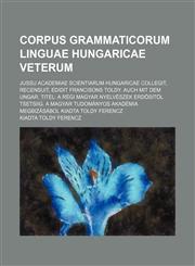 Corpus Grammaticorum linguae Hungaricae veterum; Jussu academiae scientiarum hungaricae collegit, recensuit, edidit Francisons Toldy. Auch mit dem ungar. Titel A régi Magyar Nyelvészek Erdösitöl Tsetsiig. A Magyar Tudományos Akadémia megbizásábol Kiadta T,1231223243,9781231223246