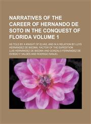 Narratives of the career of Hernando de Soto in the conquest of Florida Volume 1; as told by a knight of Elvas, and in a relation by Luys Hernández de Biedma, factor of the expedition,115175059X,9781151750594