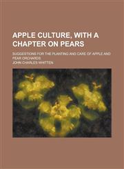 Apple Culture, with a Chapter on Pears; Suggestions for the Planting and Care of Apple and Pear Orchards,1234385252,9781234385255