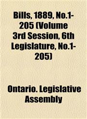 Bills, 1889, No.1-205 (Volume 3rd Session, 6th Legislature, No.1-205),1153412683,9781153412681