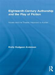 Eighteenth-Century Authorship and the Play of Fiction Novels and the Theater, Haywood to Austen,0415699452,9780415699457