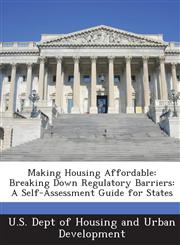 Making Housing Affordable Breaking Down Regulatory Barriers: A Self-Assessment Guide for States,1288925859,9781288925858