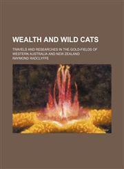 Wealth and wild cats; travels and researches in the gold-fields of Western Australia and New Zealand,1130690091,9781130690095
