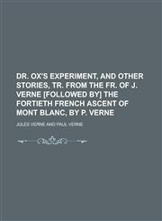 Dr. Ox's Experiment, and Other Stories, Tr. from the Fr. of J. Verne [Followed By] the Fortieth French Ascent of Mont Blanc, by P. Verne,1150063645,9781150063640