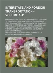 Interstate and Foreign Transportation (Volume 1-11); Hearings Before the Joint Subcommittee Pursuant to Public J. Res. 25, a Joint Resolution Creating a Joint Subcommittee to Investigate the Conditions Relating to Interstate and Foreign Commerce, and the,1154082903,9781154082906