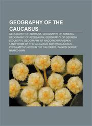 Geography of the Caucasus Geography of Abkhazia, Geography of Armenia, Geography of Azerbaijan, Geography of Georgia (country),1157840914,9781157840916