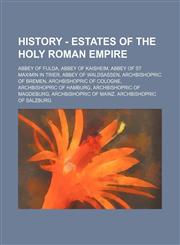 History - Estates of the Holy Roman Empire Abbey of Fulda, Abbey of Kaisheim, Abbey of St Maximin in Trier, Abbey of Waldsassen, Archbishopric of Bremen, Archbishopric of Cologne, Archbishopric of Hamburg, Archbishopric of Magdeburg, Archbishopric of Mai,1234769328,9781234769321