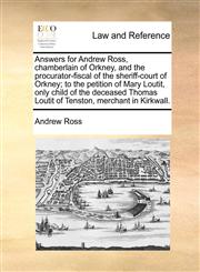 Answers for Andrew Ross, Chamberlain of Orkney, and the Procurator-Fiscal of the Sheriff-Court of Orkney; To the Petition of Mary Loutit, Only Child O,1171380682,9781171380689