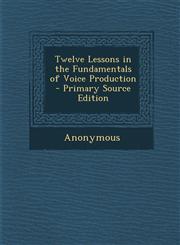Twelve Lessons in the Fundamentals of Voice Production - Primary Source Edition,1294446878,9781294446873