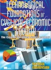 Technological Foundations of Cyclical Economic Growth The Case of the United States Economy,1412810124,9781412810128