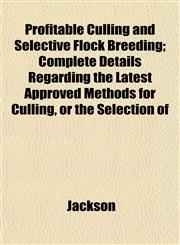 Profitable Culling and Selective Flock Breeding; Complete Details Regarding the Latest Approved Methods for Culling, or the Selection of,115310914X,9781153109147