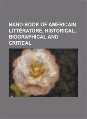 Hand-Book of Americain Litterature, Historical, Biographical and Critical,123177388X,9781231773888