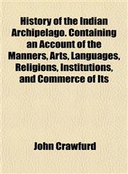History of the Indian Archipelago. Containing an Account of the Manners, Arts, Languages, Religions, Institutions, and Commerce of Its,1152948849,9781152948846