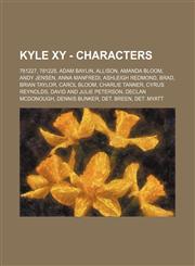 Kyle XY - Characters 781227, 781228, Adam Baylin, Allison, Amanda Bloom, Andy Jensen, Anna Manfredi, Ashleigh Redmond, Brad, Brian Taylor, Carol Bloom, Charlie Tanner, Cyrus Reynolds, David and Julie Peterson, Declan McDonough, Dennis Bunker, Det. Breen,,1234717484,9781234717483