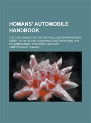 Homans' Automobile Handbook; The Gasoline Motor Car, with Full Description of Its Essential Parts and Auxiliaries, and Directions for Its Management, Operation, and Care,1234203863,9781234203863