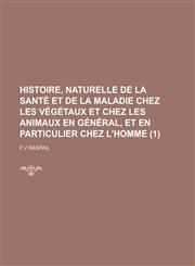 Histoire, Naturelle de La Sante Et de La Maladie Chez Les Vegetaux Et Chez Les Animaux En General, Et En Particulier Chez L'Homme (1 ),1236164970,9781236164971