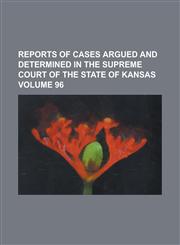 Reports of cases argued and determined in the Supreme court of the state of Kansas Volume 96,1130463281,9781130463286