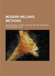 Modern Welding Methods; Oxy-Acetylene, Thermit, Electric ARC and Resistance,1234078961,9781234078966