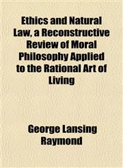 Ethics and Natural Law, a Reconstructive Review of Moral Philosophy Applied to the Rational Art of Living,1152825712,9781152825710