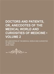 Doctors and Patients, Or, Anecdotes of the Medical World and Curiosities of Medicine (Volume 2); Or, Anecdotes of the Medical World and Curiosities of Medicine,1154277704,9781154277708