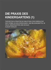 Die Praxis Des Kindergartens (1); Theoretisch-Praktische Anleitung Zum Gebrauche Der Frobel'schen Erziehungs- Und Bildungsmittel in Haus, Kindergarten,1235206246,9781235206245