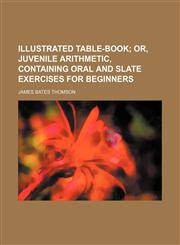 Illustrated table-book;  or, Juvenile arithmetic, containing oral and slate exercises for beginners,1155079701,9781155079707