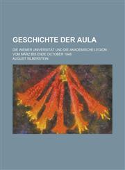 Geschichte Der Aula; Die Wiener Universitat Und Die Akademische Legion Vom Marz Bis Ende October 1848,1153461633,9781153461634