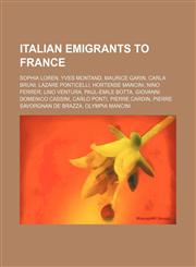 Italian emigrants to France Sophia Loren, Yves Montand, Maurice Garin, Carla Bruni, Lazare Ponticelli, Hortense Mancini, Nino Ferrer,1234593394,9781234593391