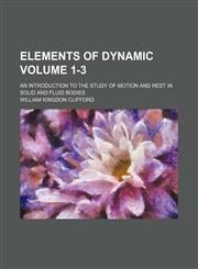 Elements of dynamic; an introduction to the study of motion and rest in solid and fluid bodies Volume 1-3,1150859695,9781150859694