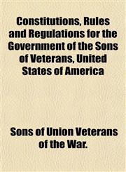 Constitutions, Rules and Regulations for the Government of the Sons of Veterans, United States of America,1153372185,9781153372183