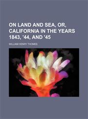 On Land and Sea, Or, California in the Years 1843, '44, and '45,1235286673,9781235286674
