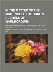 In the matter of the most noble the Duke & Duchess of Marlborough; before Sir Wm. Page Wood, Vice Chancellor, August 7th, 1853,1155495020,9781155495026