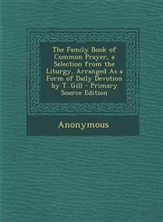 Family Book of Common Prayer, a Selection from the Liturgy, Arranged as a Form of Daily Devotion by T. Gill,1289942587,9781289942588