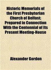 Historic Memorials of the First Presbyterian Church of Belfast; Prepared in Connection With the Centennial of Its Present Meeting-House,1152942980,9781152942981