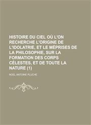 Histoire Du Ciel Ou L'On Recherche L'Origine de L'Idolatrie, Et Le Meprises de La Philosophie, Sur La Formation Des Corps Celestes, Et de Toute La Nat,1153578859,9781153578851