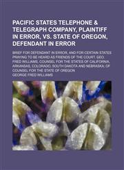 Pacific States Telephone & Telegraph Company, Plaintiff in Error, Vs. State of Oregon, Defendant in Error; Brief for Defendant in Error, and for Certain States Praying to Be Heard as Friends of the Court. Geo. Fred Williams, Counsel for the States of Cali,1151616362,9781151616364
