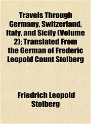 Travels Through Germany, Switzerland, Italy, and Sicily (Volume 2); Translated from the German of Frederic Leopold Count Stolberg,1153191768,9781153191760
