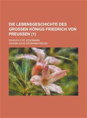 Die Lebensgeschichte Des Grossen Konigs Friedrich Von Preussen; Ein Buch Fur Jedermann (1 ),1231099275,9781231099278