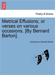 Metrical Effusions, or verses on various occasions. [By Bernard Barton].,1241036276,9781241036270