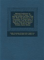 National Conference on Conservation of Game, Fur-bearing Animals and Other Wild Life. Under the direction of the Commission of Conservation in co-operation with the Advisory Board on Wild Life Protection, February 18 and 19, 1919 - Primary Source Edition,1295046946,9781295046942