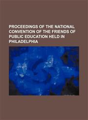 Proceedings of the National Convention of the Friends of Public Education Held in Philadelphia,1236589890,9781236589897