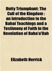Unity Triumphant; The Call of the Kingdom an Introduction to the Báhái Teachings and a Testimony of Faith in the Revelation of Bahá'u'lláh,1153196107,9781153196109
