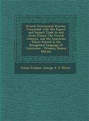 French Commercial Practice Connected with the Export and Import Trade to and from France The French Colonies, and the Countries Where French Is the R,1289538093,9781289538095