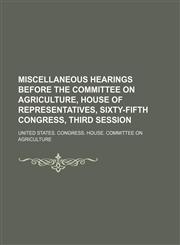 Miscellaneous hearings before the Committee on Agriculture, House of Representatives, Sixty-fifth Congress, third session,1152176544,9781152176546