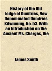 History of the Old Lodge of Dumfries, Now Denominated Dumfries Kilwinning, No. 53. With an Introduction on the Ancient Ms. Charges, the,1152822721,9781152822726