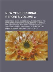 New York Criminal Reports; Reports of Cases Decided in All the Courts of the State of New York Involving Questions of Criminal Law and Practice, with Notes and References Volume 3,1230090150,9781230090153