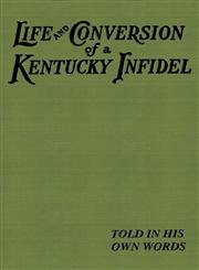 Life and Conversion of a Kentucky Infidel, The,1933304200,9781933304205