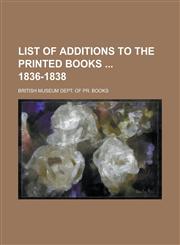 List of additions to the printed books  1836-1838,1230172173,9781230172170